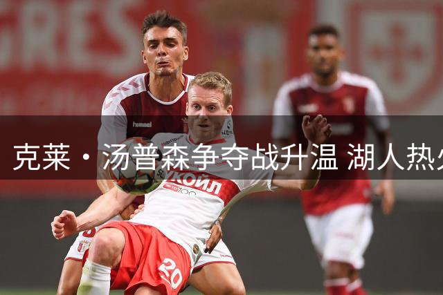 克莱·汤普森争夺战升温 湖人热火各显神通备战交易冲刺