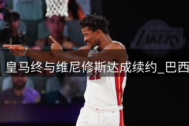 皇马终与维尼修斯达成续约 巴西边锋留守伯纳乌冲击第3座欧冠